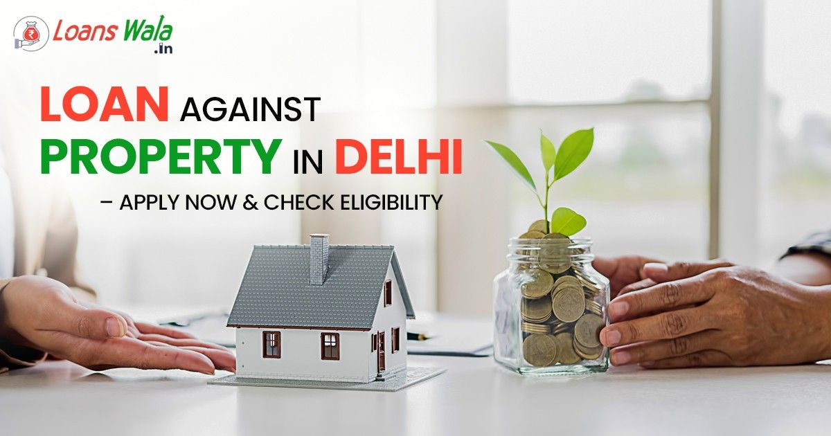 Loan Against Property in Delhi – Apply  Now & Check Eligibility